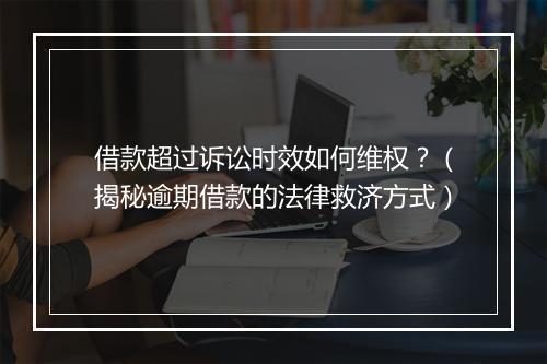 借款超过诉讼时效如何维权？（揭秘逾期借款的法律救济方式）