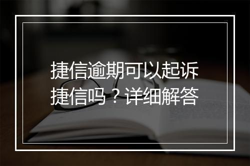 捷信逾期可以起诉捷信吗？详细解答