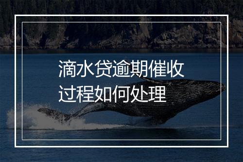 滴水贷逾期催收过程如何处理