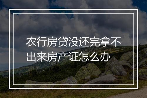 农行房贷没还完拿不出来房产证怎么办