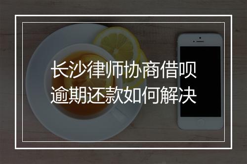 长沙律师协商借呗逾期还款如何解决