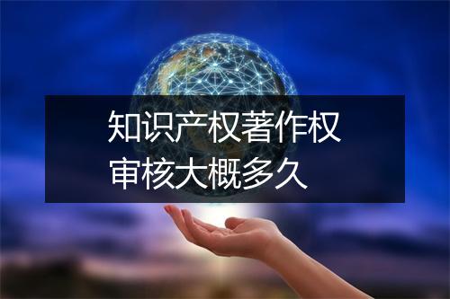知识产权著作权审核大概多久
