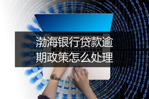 渤海银行贷款逾期政策怎么处理