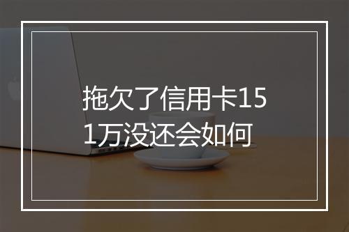 拖欠了信用卡151万没还会如何