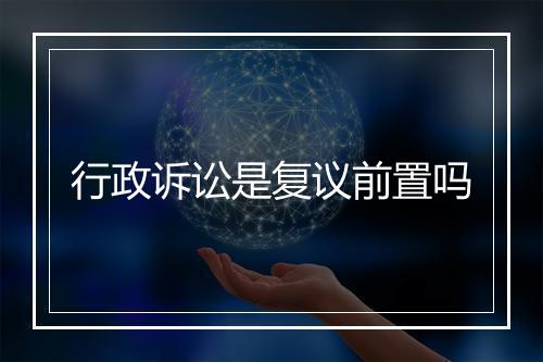 行政诉讼是复议前置吗