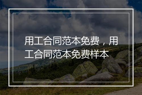 用工合同范本免费，用工合同范本免费样本