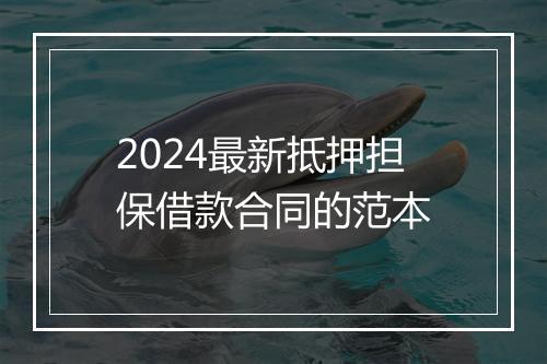 2024最新抵押担保借款合同的范本