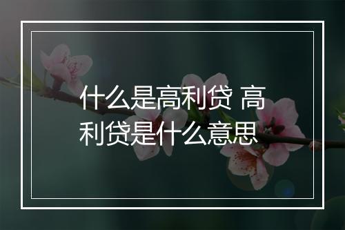 什么是高利贷 高利贷是什么意思
