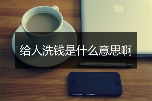给人洗钱是什么意思啊
