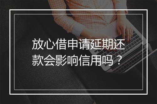 放心借申请延期还款会影响信用吗？
