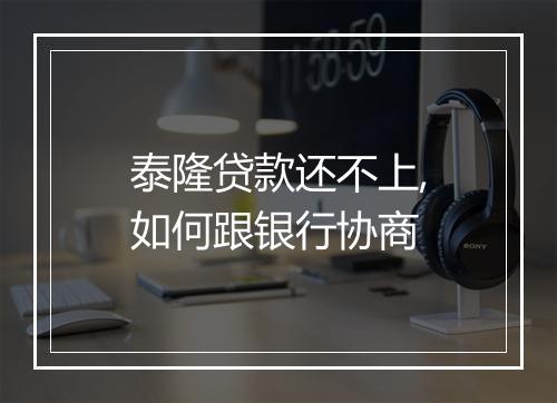 泰隆贷款还不上,如何跟银行协商