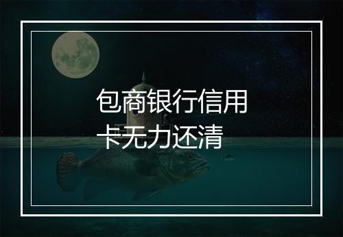 包商银行信用卡无力还清