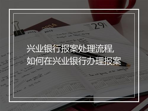兴业银行报案处理流程,如何在兴业银行办理报案