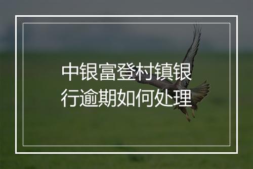 中银富登村镇银行逾期如何处理