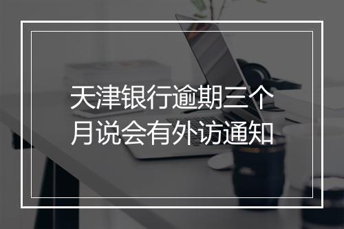 天津银行逾期三个月说会有外访通知