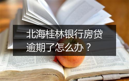 北海桂林银行房贷逾期了怎么办？
