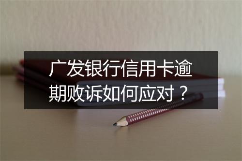 广发银行信用卡逾期败诉如何应对？