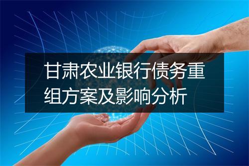 甘肃农业银行债务重组方案及影响分析