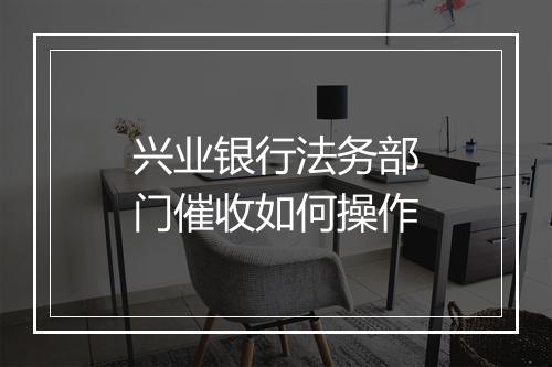 兴业银行法务部门催收如何操作