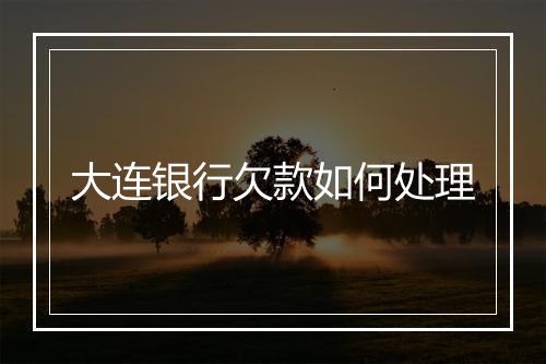 大连银行欠款如何处理