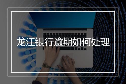 龙江银行逾期如何处理