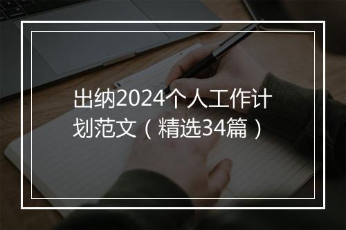 出纳2024个人工作计划范文（精选34篇）
