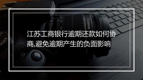 江苏工商银行逾期还款如何协商,避免逾期产生的负面影响