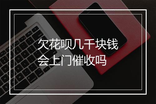 欠花呗几千块钱会上门催收吗