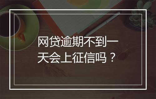 网贷逾期不到一天会上征信吗？