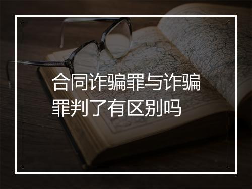 合同诈骗罪与诈骗罪判了有区别吗