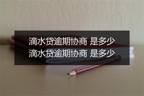 滴水贷逾期协商 是多少滴水贷逾期协商 是多少