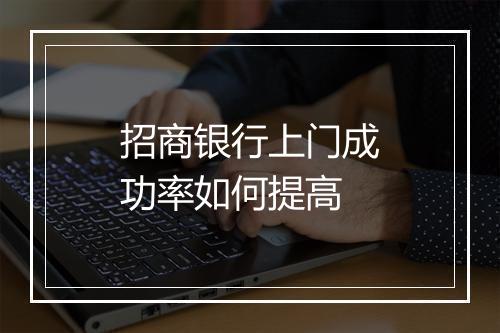 招商银行上门成功率如何提高