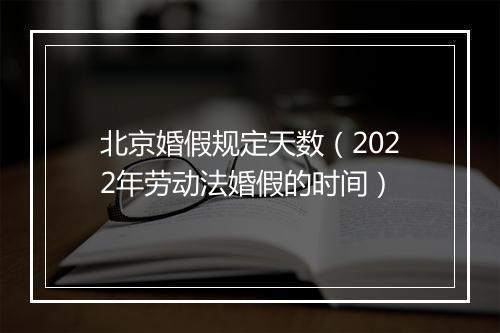 北京婚假规定天数（2022年劳动法婚假的时间）