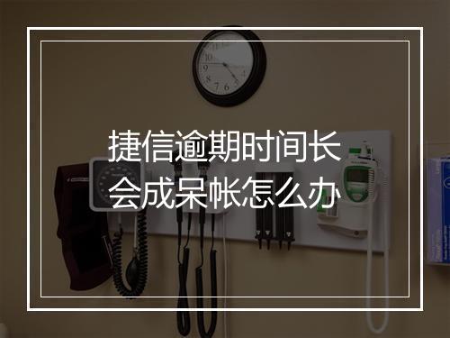 捷信逾期时间长会成呆帐怎么办