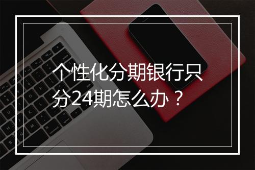 个性化分期银行只分24期怎么办？