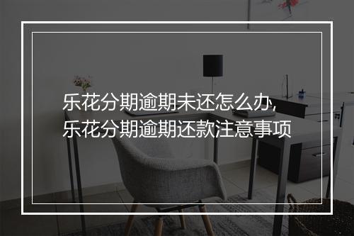 乐花分期逾期未还怎么办,乐花分期逾期还款注意事项