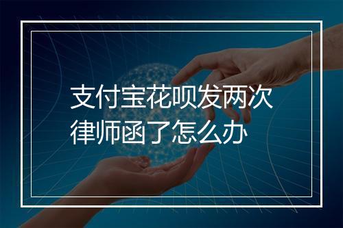 支付宝花呗发两次律师函了怎么办
