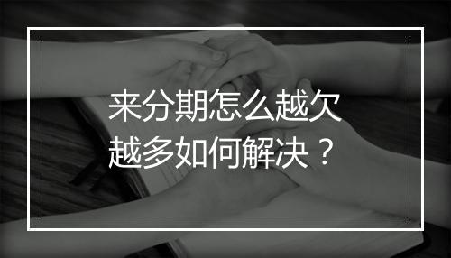 来分期怎么越欠越多如何解决？