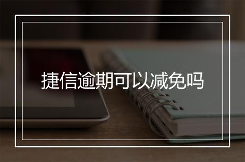 捷信逾期可以减免吗
