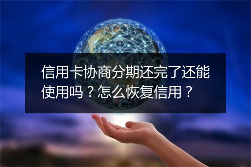 信用卡协商分期还完了还能使用吗？怎么恢复信用？
