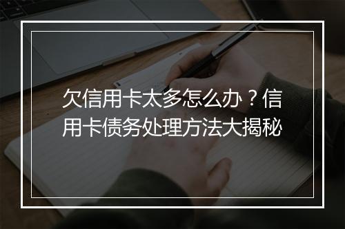 欠信用卡太多怎么办？信用卡债务处理方法大揭秘
