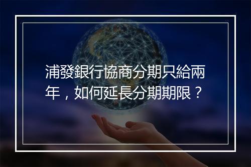 浦發銀行協商分期只給兩年，如何延長分期期限？
