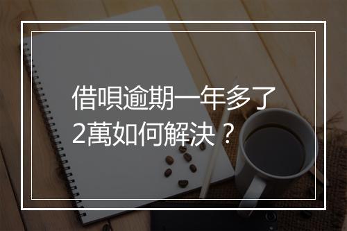 借唄逾期一年多了2萬如何解決？