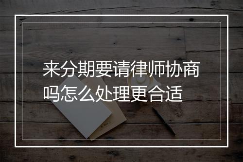 来分期要请律师协商吗怎么处理更合适