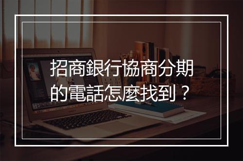 招商銀行協商分期的電話怎麼找到？