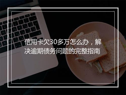 信用卡欠30多万怎么办，解决逾期债务问题的完整指南