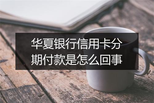 华夏银行信用卡分期付款是怎么回事