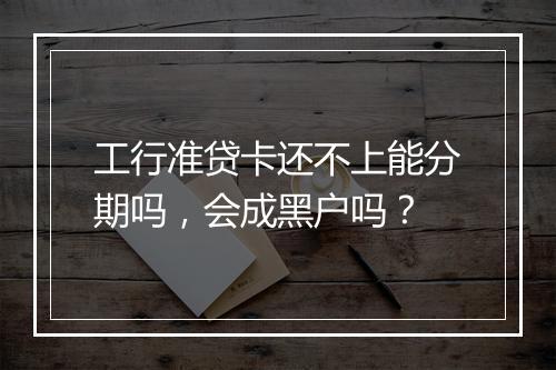 工行准贷卡还不上能分期吗，会成黑户吗？
