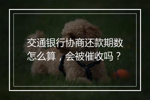 交通银行协商还款期数怎么算，会被催收吗？
