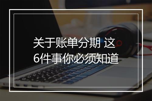 关于账单分期 这6件事你必须知道